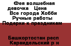 Фея-волшебная девочка › Цена ­ 550 - Все города Хобби. Ручные работы » Подарки к праздникам   . Башкортостан респ.,Караидельский р-н